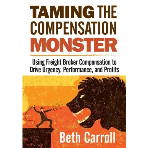 Taming the Compensation Monster: Using Freight Broker Compensation to Drive Urgency, Performance, and Profits