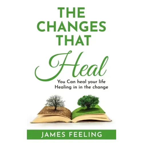 The Changes That Heal: You Can Heal Your Life. Healing Is In the Change.