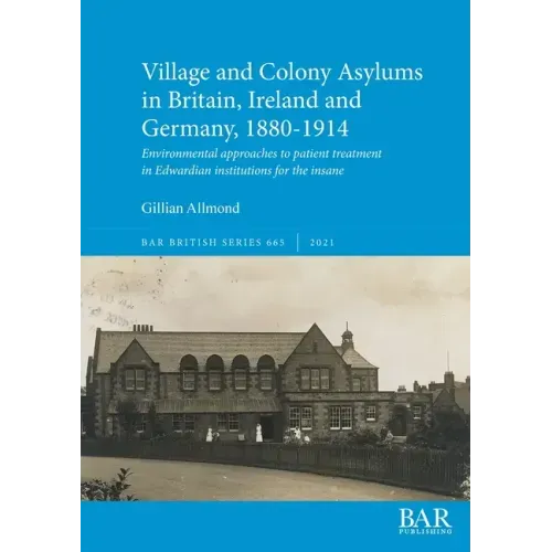 Village and Colony Asylums in Britain, Ireland and Germany, 1880-1914: Environmental approaches to patient treatment in Edwardian institutions for the