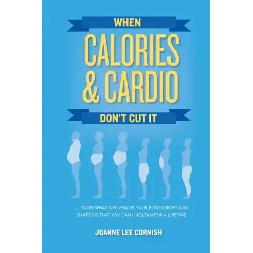 When Calories & Cardio Don't Cut It: Know what influences your body weight and shape so that you can live lean for a lifetime