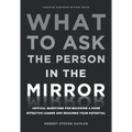 What to Ask the Person in the Mirror: Critical Questions for Becoming a More Effective Leader and Reaching Your Potential