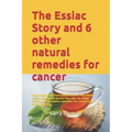 The Essiac Story and 6 other natural remedies for cancer: The amazing and incredible story of how Rene Caisse developed Essiac Tea, plus six other eff