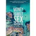 Money Family Sex & Happiness: How to Create a Life of Fulfillment, Impact and Deep Meaning