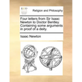 Four Letters from Sir Isaac Newton to Doctor Bentley. Containing Some Arguments in Proof of a Deity.