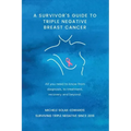 A Survivor's Guide to Triple Negative Breast Cancer: All you need to know from diagnosis, to treatment, recovery and beyond.