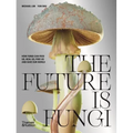 The Future Is Fungi: How Fungi Feed Us, Heal Us, and Save Our World