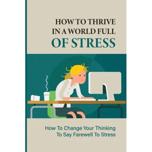 How To Thrive In A World Full Of Stress: How To Change Your Thinking To Say Farewell To Stress: How To Reduce Stress And Tension