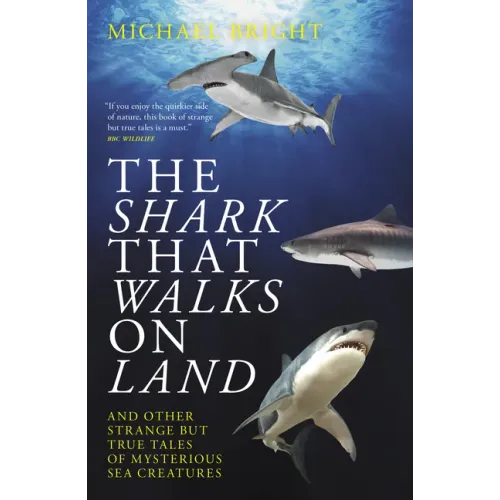 The Shark That Walks on Land: ... and Other Strange But True Tales of Mysterious Sea Creatures