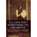 I'll Give You Something to Cry About: A memoir of a daughter's struggle to survive a mother with paranoia, schizophrenia, and manic depression