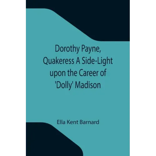 Dorothy Payne, Quakeress A Side-Light upon the Career of 'Dolly' Madison