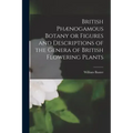 British Phænogamous Botany or Figures and Descriptions of the Genera of British Flowering Plants