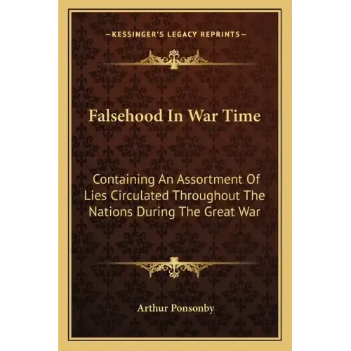 Falsehood In War Time: Containing An Assortment Of Lies Circulated Throughout The Nations During The Great War