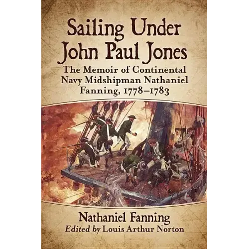 Sailing Under John Paul Jones: The Memoir of Continental Navy Midshipman Nathaniel Fanning, 1778-1783
