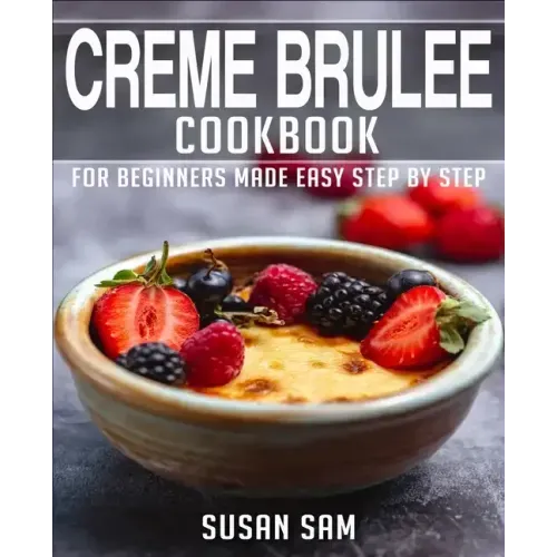 Creme Brulee Cookbook: Book 1, for Beginners Made Easy Step by Step