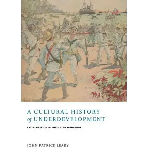 A Cultural History of Underdevelopment: Latin America in the U.S. Imagination