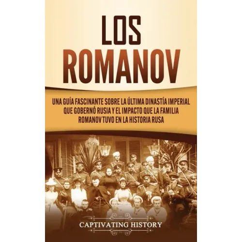Los Romanov: Una guía fascinante sobre la última dinastía imperial que gobernó Rusia y el impacto que la familia Romanov tuvo en la historia rusa