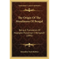 The Origin Of The Musalmans Of Bengal: Being A Translation Of Haqiqate Musalman-I-Bengalah (1895)