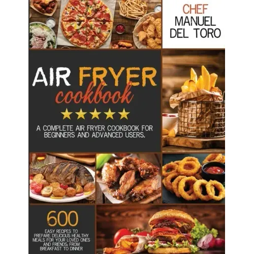 Air Fryer Cookbook: A Complete Air Fryer Cookbook For Beginners And Advanced Users. 600 Easy Recipes To Prepare Delicious Healthy Meals Fo