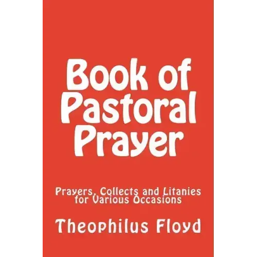 Book of Pastoral Prayer: Prayers, Collects and Litanies for Various Occasions