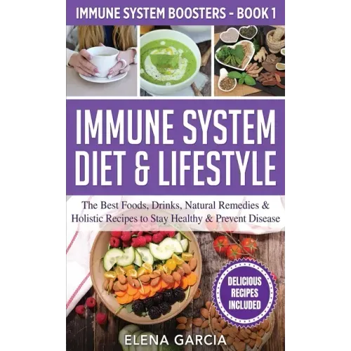 Immune System Diet & Lifestyle: The Best Foods, Drinks, Natural Remedies & Holistic Recipes to Stay Healthy & Prevent Disease