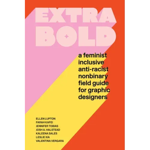 Extra Bold: A Feminist, Inclusive, Anti-Racist, Nonbinary Field Guide for Graphic Designers