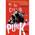 My So-Called Punk: Green Day, Fall Out Boy, the Distillers, Bad Religion---How Neo-Punk Stage-Dived Into the Mainstream