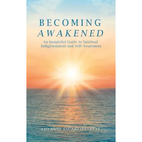 Becoming Awakened: An Insightful Guide to Spiritual Enlightenment and Self-Awareness