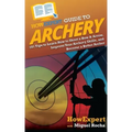 HowExpert Guide to Archery: 101 Tips to Learn How to Shoot a Bow & Arrow, Improve Your Archery Skills, and Become a Better Archer