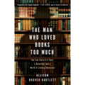 The Man Who Loved Books Too Much: The True Story of a Thief, a Detective, and a World of Literary Obsession