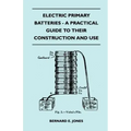 Electric Primary Batteries - A Practical Guide To Their Construction And Use