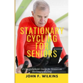 Stationary Cycling For Seniors: A Comprehensive Guide for Seniors on Stationary Cycling