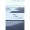 Yes Holy Spirit: How to Live a Spirit-Empowered Life Everyday