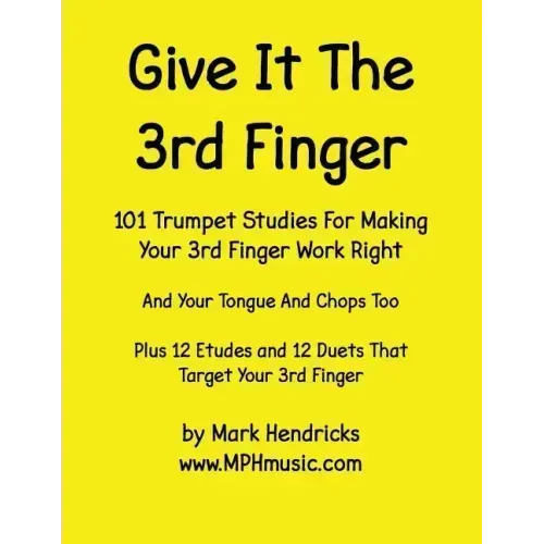 Give It The 3rd Finger: 101 Studies, plus 12 Etudes and 12 Duets For Making Your 3rd Finger Work Right for Trumpet
