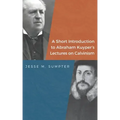 A Short Introduction to Abraham Kuyper's Lectures on Calvinism