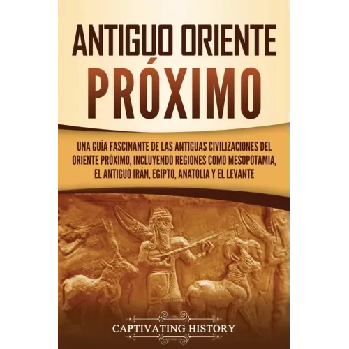 Antiguo Oriente Próximo: Una guía fascinante de las antiguas civilizaciones del Oriente Próximo, incluyendo regiones como Mesopotamia, el antig