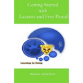 Getting Started with Lazarus and Free Pascal: A Beginners and Intermediate Guide to Free Pascal Using Lazarus Ide