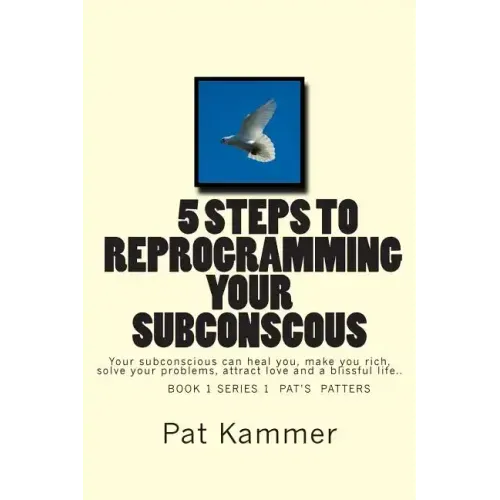 5 steps to reprogramming your subconscious: It can heal you, make you rich, solve your problems, attract love and create a blissful life.