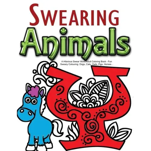Swearing Animals: A Hilarious Swear Word Adult Coloring Book: Fun Sweary Colouring: Dogs, Cats, Owls, Pigs, Horses...