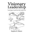 Visionary Leadership: Learning to Lead from the Inside Out