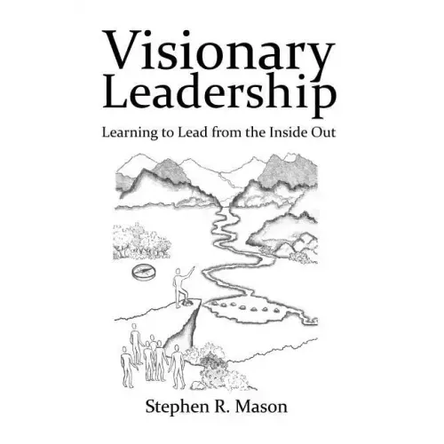 Visionary Leadership: Learning to Lead from the Inside Out