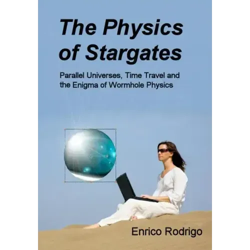 The Physics of Stargates: Parallel Universes, Time Travel, and the Enigma of Wormhole Physics