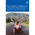 Play Therapy Supervision: A Practical Guide to Models and Best Practices