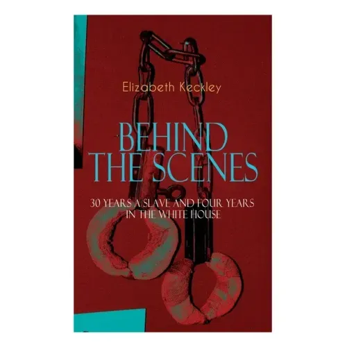 The BEHIND THE SCENES - 30 Years a Slave and Four Years in the White House: The Controversial Autobiography of Mrs Lincoln's Dressmaker That Shook the