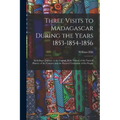 Three Visits to Madagascar During the Years 1853-1854-1856: Including a Journey to the Capital, With Notices of the Natural History of the Country and