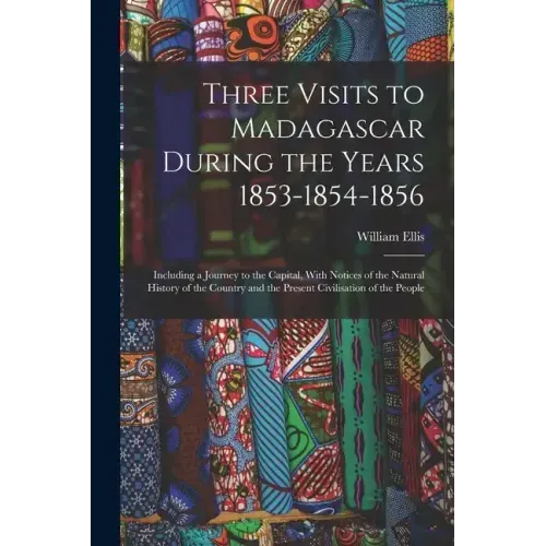 Three Visits to Madagascar During the Years 1853-1854-1856: Including a Journey to the Capital, With Notices of the Natural History of the Country and