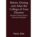 Before, During and After the College of Your Dreams: Practical Advice from a Harvard Graduate