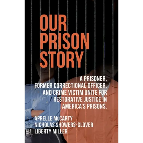 Our Prison Story: A Prisoner, Former Correctional Officer, and Crime Victim Unite for Restorative Justice in America's Prisons.