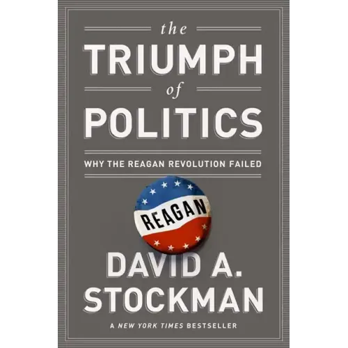The Triumph of Politics: Why the Reagan Revolution Failed