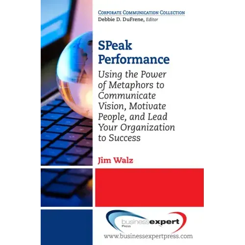 SPeak Performance: Using the Power of Metaphors to Communicate Vision, Motivate People, and Lead Your Organization to Success