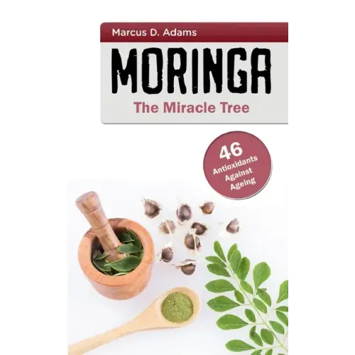 Moringa - The Miracle Tree: 46 Antioxidants Against Ageing